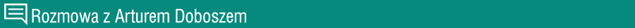 Rozmowa z Arturem Doboszem